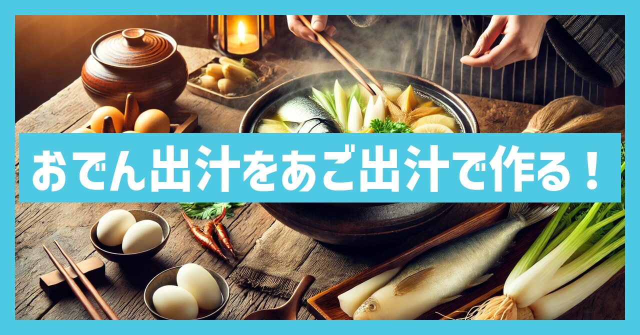 おでん出汁をあご出汁で作る！プロが教える簡単レシピ【保存版】