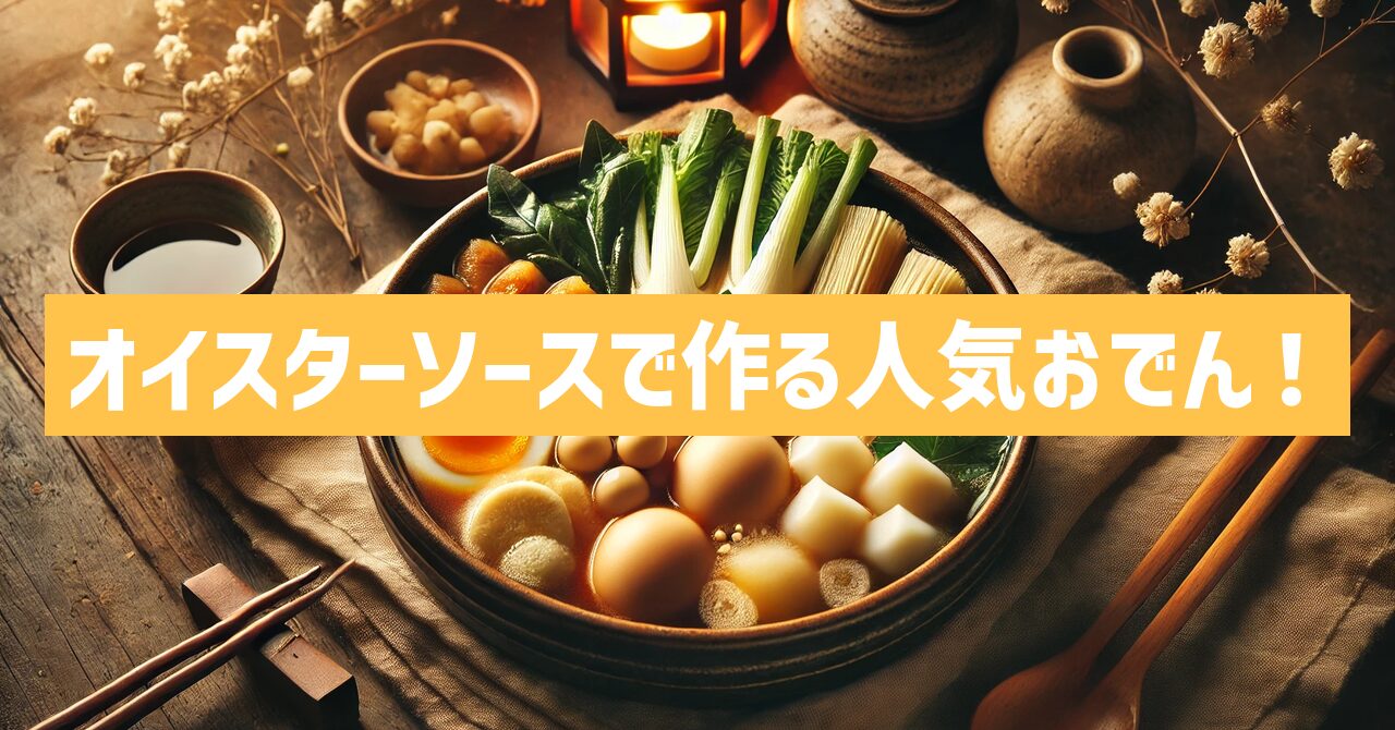 オイスターソースのおでんの人気レシピの秘密を紹介！