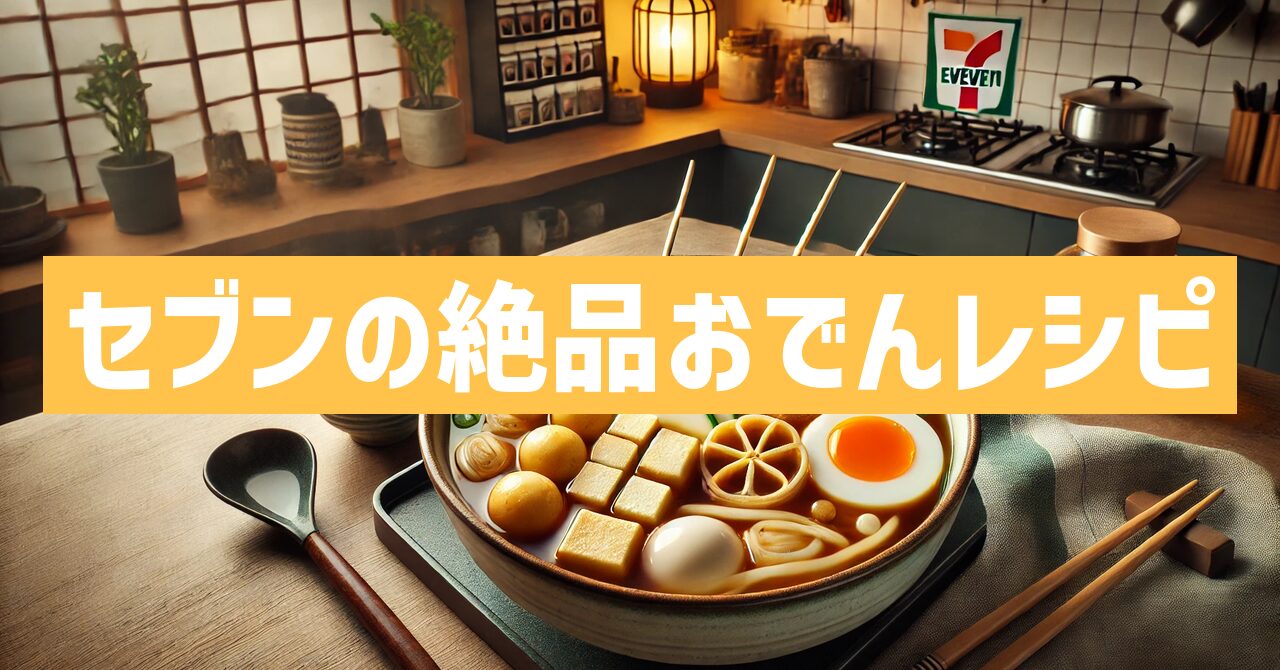 セブンの絶品おでんレシピ完全版！家庭で簡単に作る方法とは？