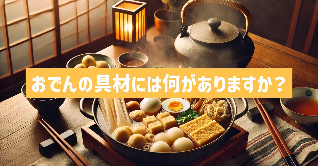 おでんの具材には何がありますか？定番から変わり種まで徹底紹介！